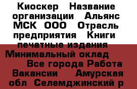 Киоскер › Название организации ­ Альянс-МСК, ООО › Отрасль предприятия ­ Книги, печатные издания › Минимальный оклад ­ 27 000 - Все города Работа » Вакансии   . Амурская обл.,Селемджинский р-н